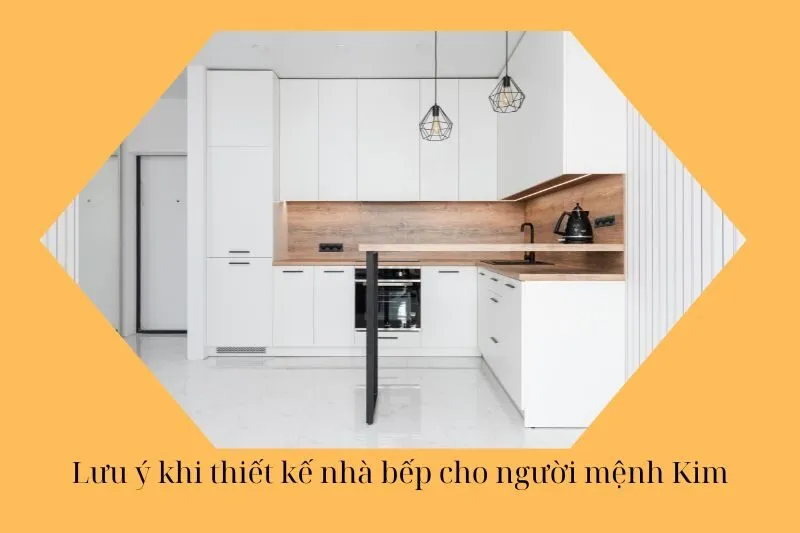 Lưu ý khi thiết kế nhà bếp cho người mệnh Kim