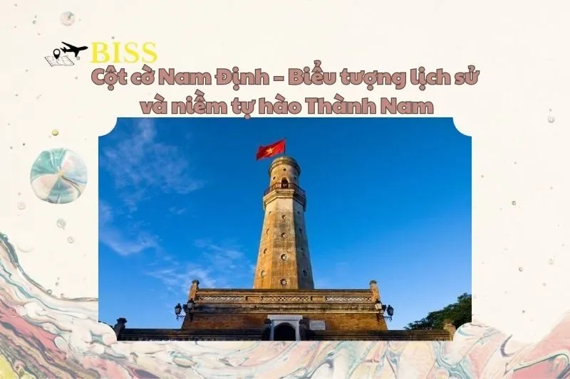 Cột cờ Nam Định – Biểu tượng lịch sử và niềm tự hào Thành Nam