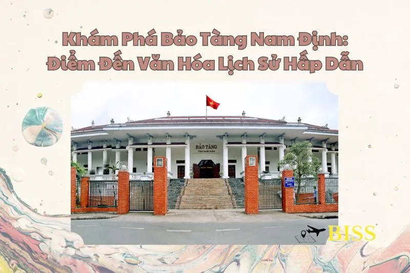 Khám Phá Bảo Tàng Nam Định: Điểm Đến Văn Hóa Lịch Sử Hấp Dẫn
