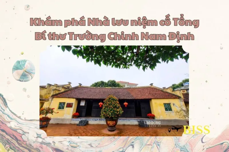Khám phá Nhà lưu niệm cố Tổng Bí thư Trường Chinh Nam Định